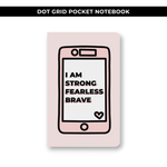 DOT GRID POCKET NOTEBOOK - PHONE STRONG FEARLESS BRAVE / NEW RELEASE